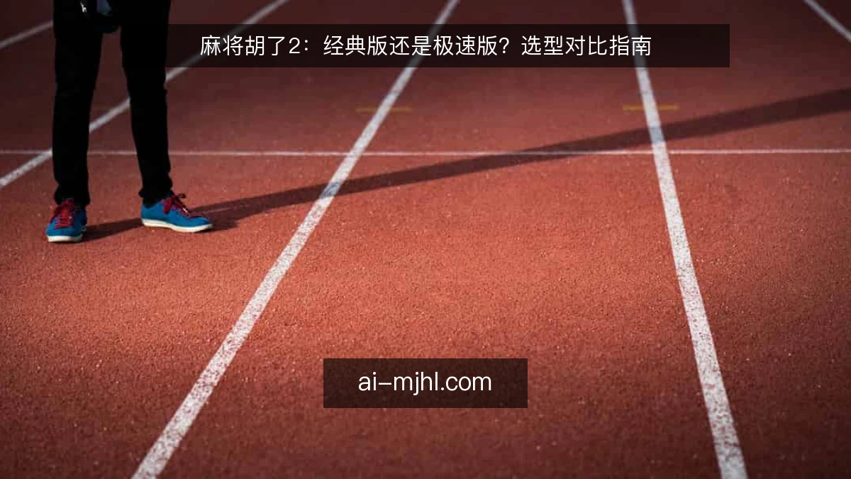 麻将胡了2：经典版还是极速版？选型对比指南