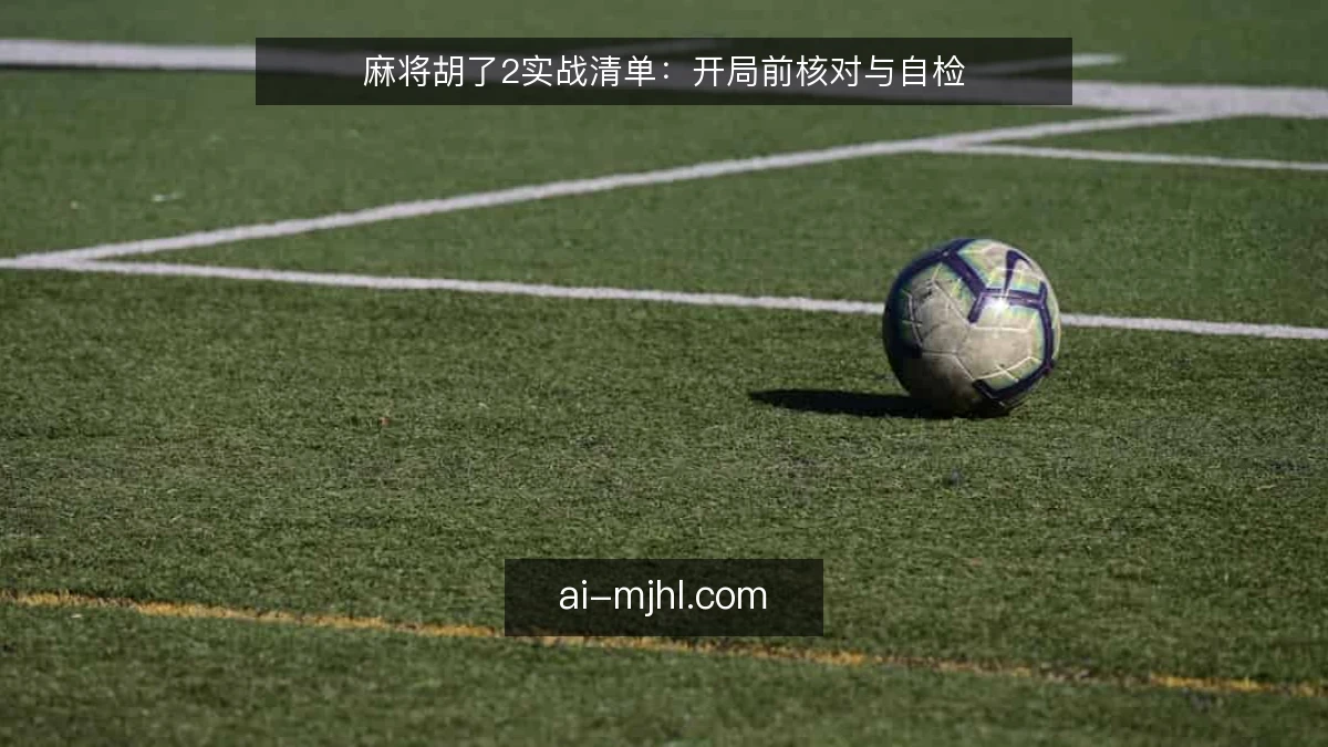 麻将胡了2实战清单：开局前核对与自检