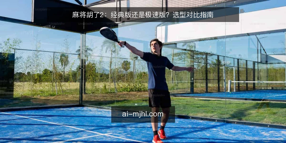 麻将胡了2：经典版还是极速版？选型对比指南 — 明确你的玩法偏好与目标 配图