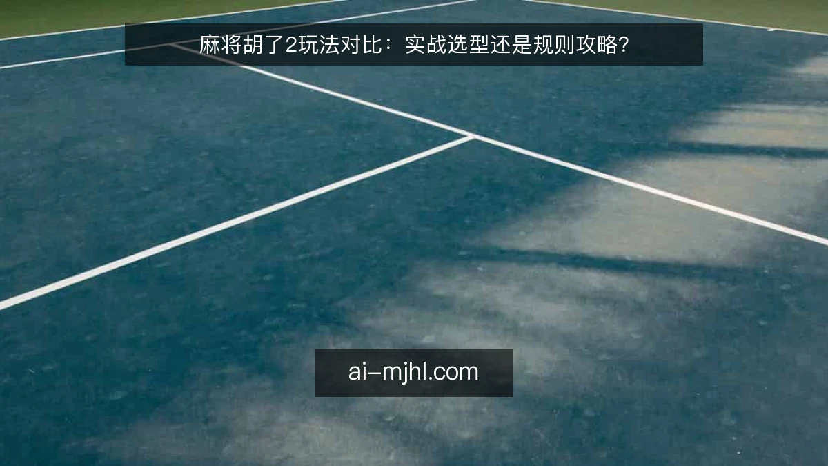 麻将胡了2玩法对比：实战选型还是规则攻略？