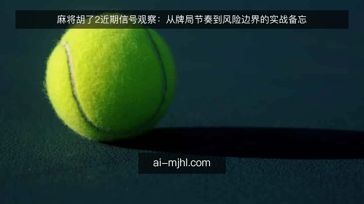麻将胡了2近期信号观察：从牌局节奏到风险边界的实战备忘