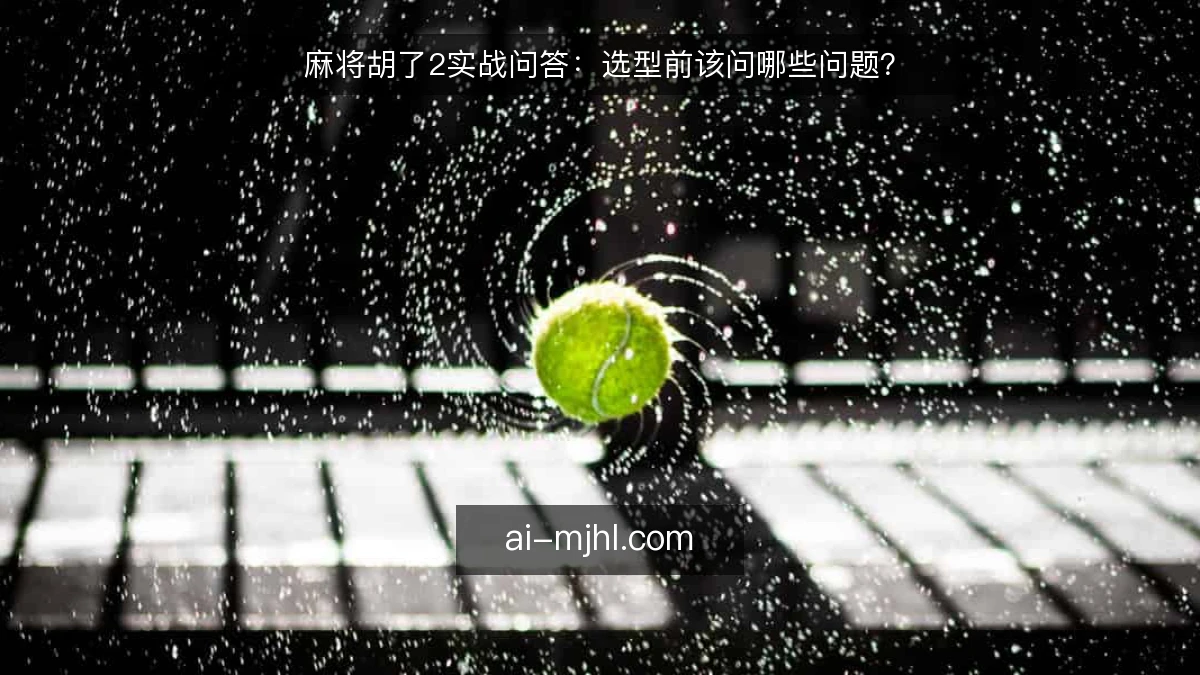 麻将胡了2实战问答：选型前该问哪些问题？