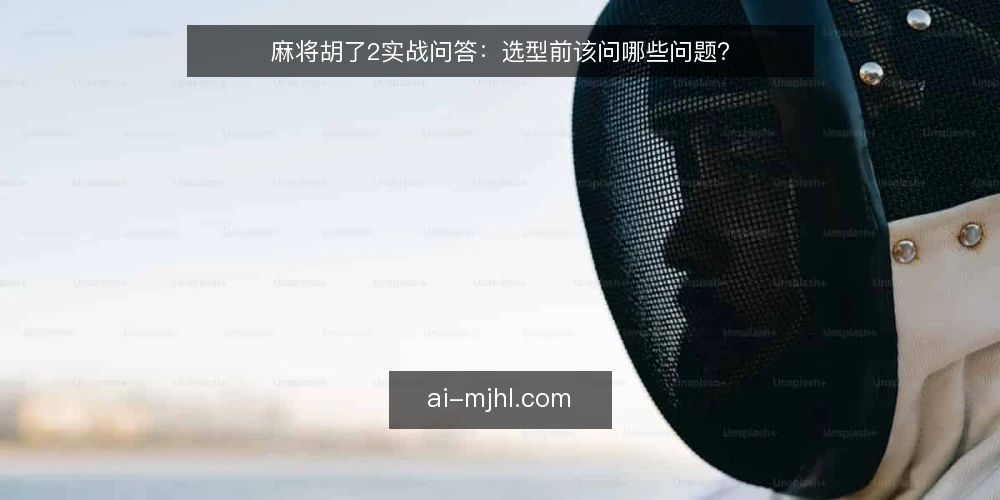 麻将胡了2实战问答：选型前该问哪些问题？ — 需要定义：你实际要解决什么问题？ 配图