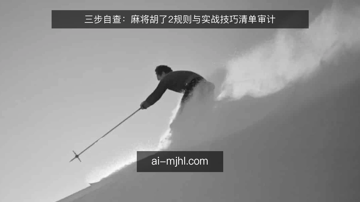 三步自查：麻将胡了2规则与实战技巧清单审计