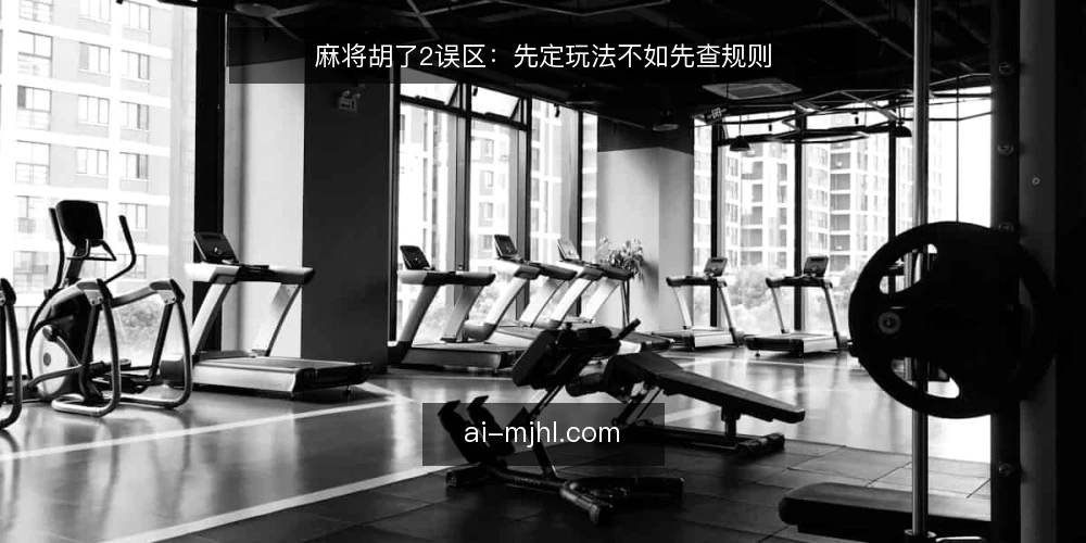 麻将胡了2误区：先定玩法不如先查规则 — 误区：先选玩法再研究规则 配图