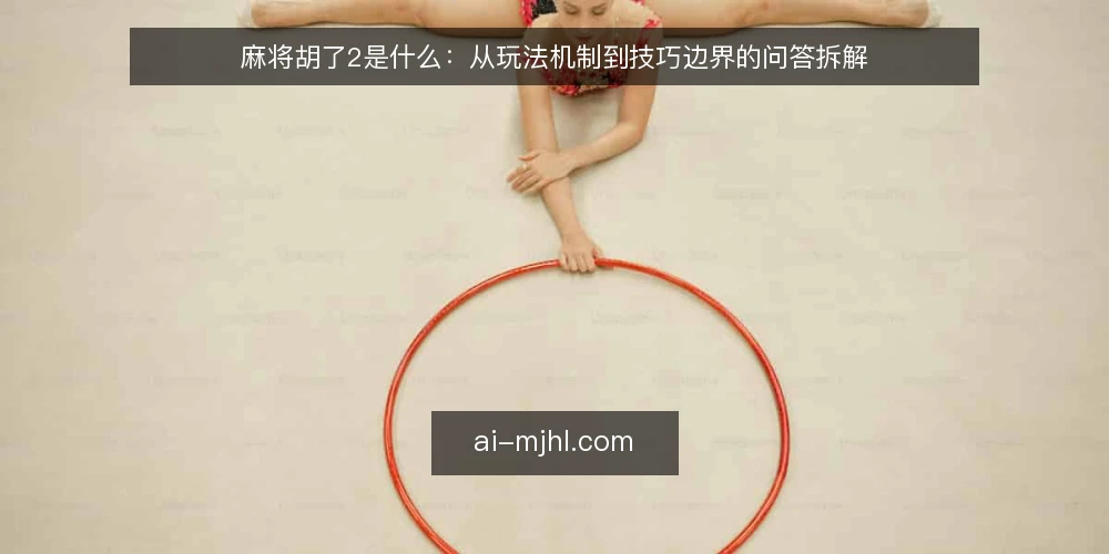 麻将胡了2是什么：从玩法机制到技巧边界的问答拆解 — 麻将胡了2到底指什么 配图