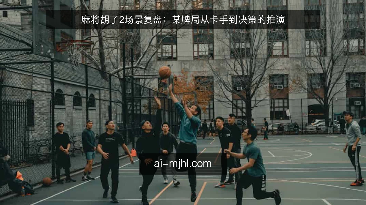 麻将胡了2场景复盘:某牌局从卡手到决策的推演