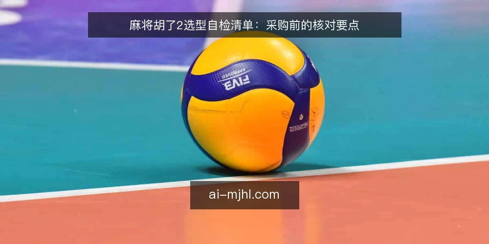 麻将胡了2选型自检清单：采购前的核对要点 — 先定义需求：你要的麻将胡了2是什么 配图