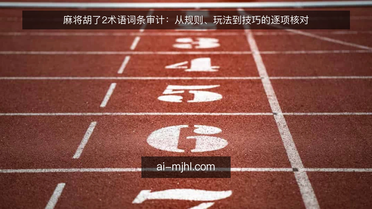 麻将胡了2术语词条审计：从规则、玩法到技巧的逐项核对