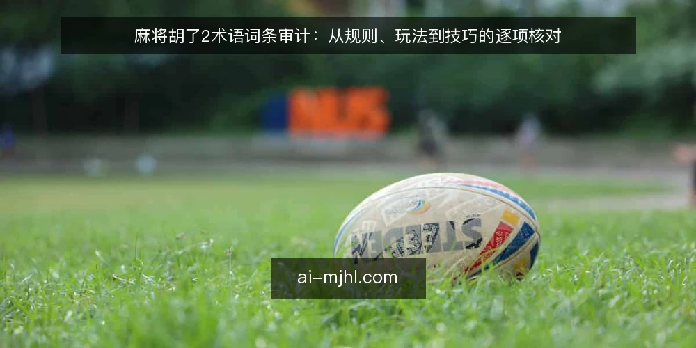 麻将胡了2术语词条审计：从规则、玩法到技巧的逐项核对 — 为什么现在需要审计术语 配图