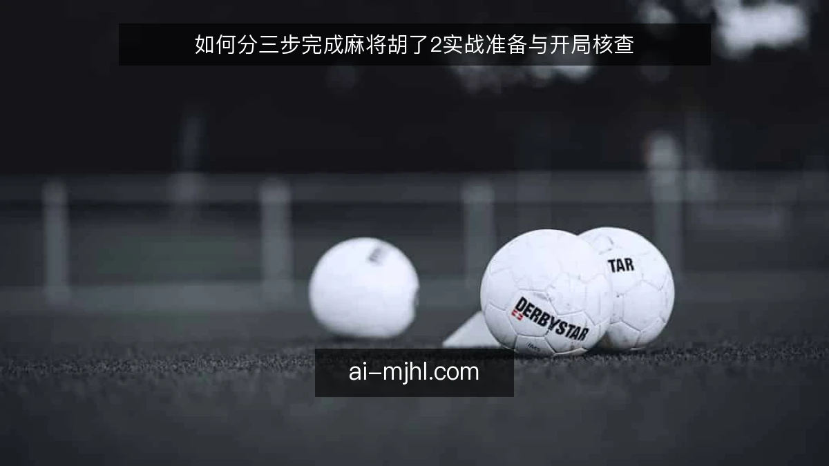 如何分三步完成麻将胡了2实战准备与开局核查